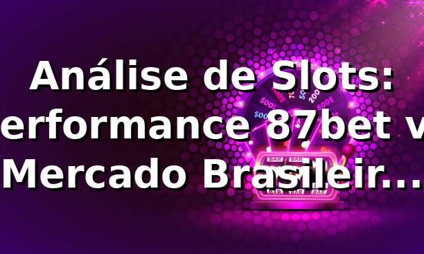 Análise de Slots: Performance 87bet vs Mercado Brasileiro 2026 📊